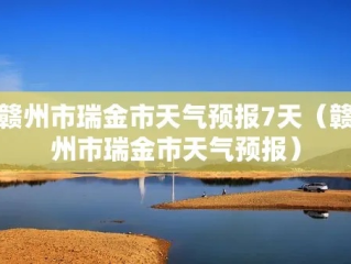 瑞金天气预报，红色故土的晴雨冷暖，与你息息相关